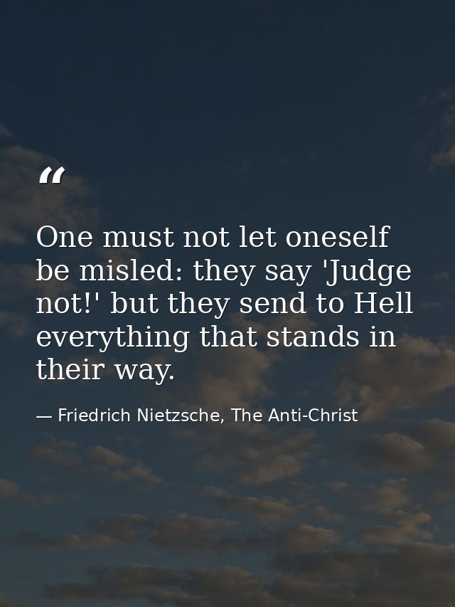 One must not let oneself be misled: they say 'Judge not!' but they send to Hell everything that stands in their way. — Friedrich Nietzsche, The Anti-Christ