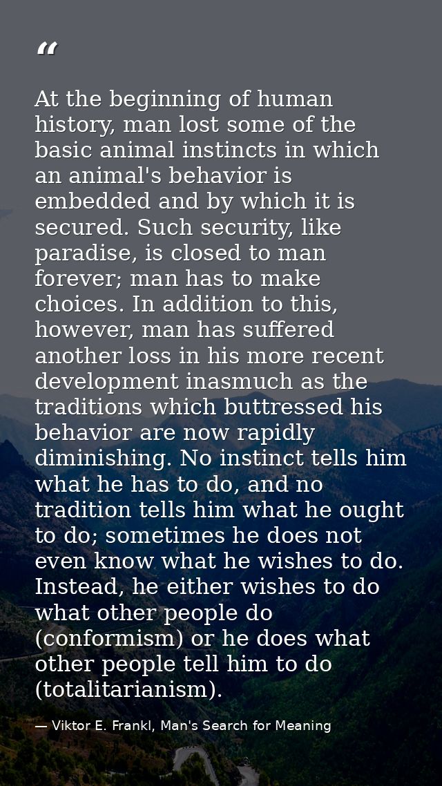 At the beginning of human history, man lost some of the basic animal instincts in which an animal's behavior is embedded — Viktor E. Frankl, Man's Search for Meaning