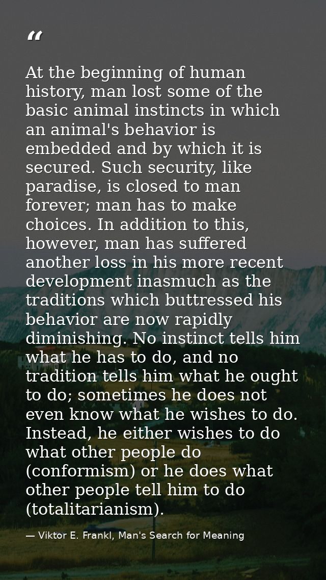 At the beginning of human history, man lost some of the basic animal instincts in which an animal's behavior is embedded — Viktor E. Frankl, Man's Search for Meaning