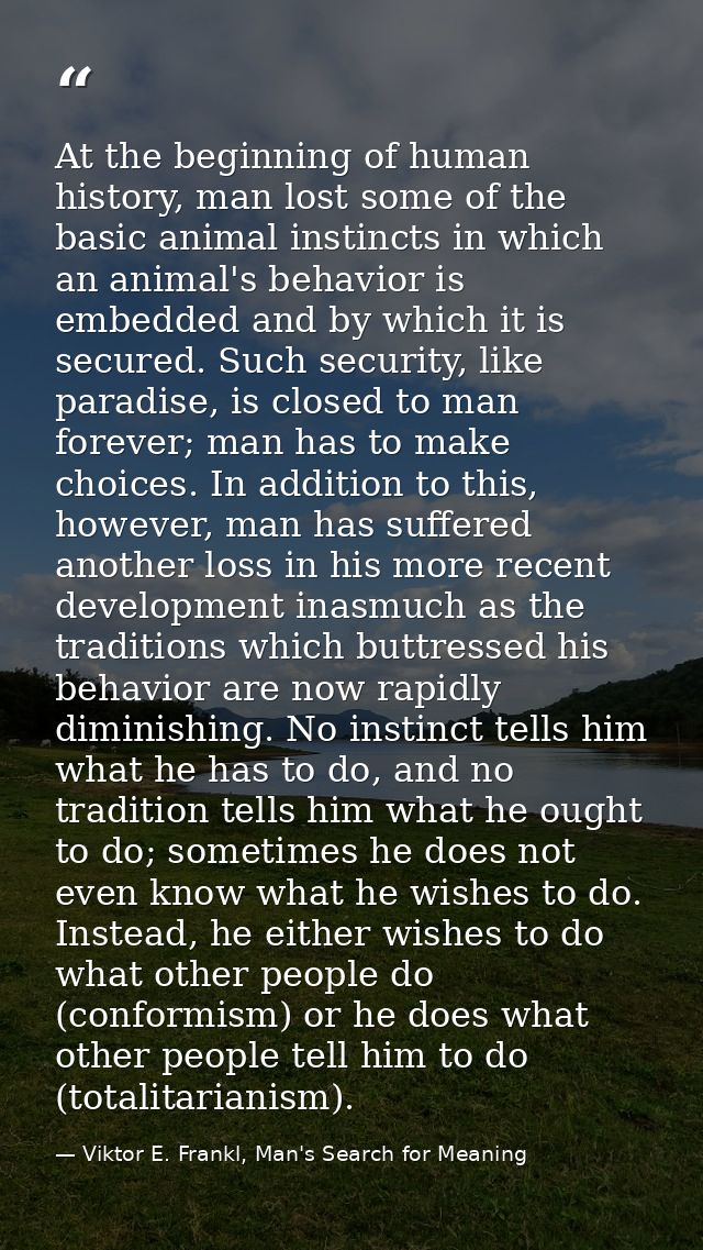At the beginning of human history, man lost some of the basic animal instincts in which an animal's behavior is embedded — Viktor E. Frankl, Man's Search for Meaning