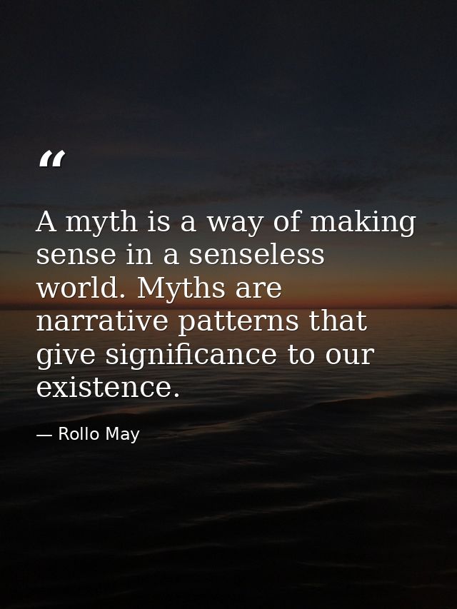 A myth is a way of making sense in a senseless world. Myths are narrative patterns that give significance to our existen — Rollo May