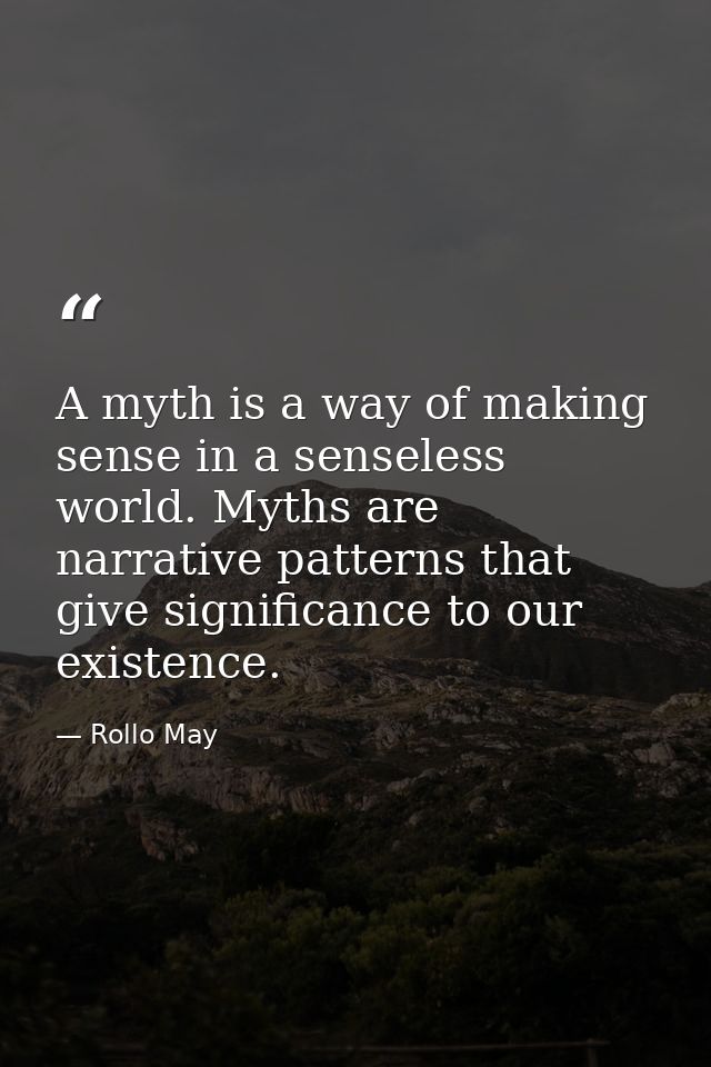 A myth is a way of making sense in a senseless world. Myths are narrative patterns that give significance to our existen — Rollo May