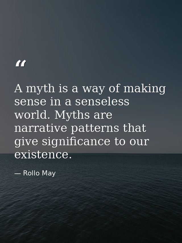 A myth is a way of making sense in a senseless world. Myths are narrative patterns that give significance to our existen — Rollo May