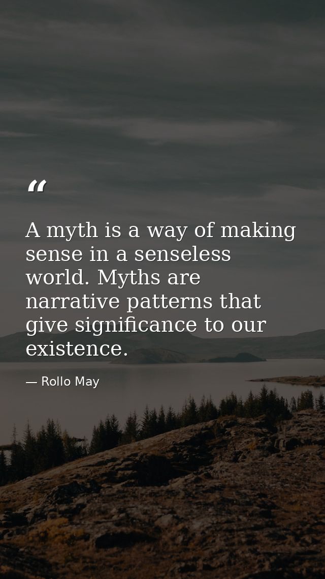 A myth is a way of making sense in a senseless world. Myths are narrative patterns that give significance to our existen — Rollo May