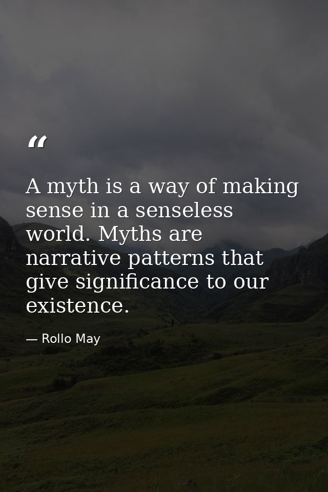 A myth is a way of making sense in a senseless world. Myths are narrative patterns that give significance to our existen — Rollo May
