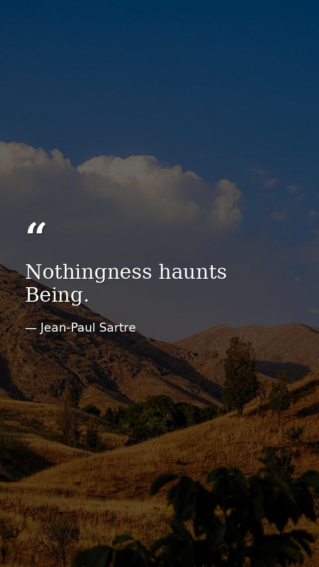 Nothingness haunts Being. — Jean-Paul Sartre