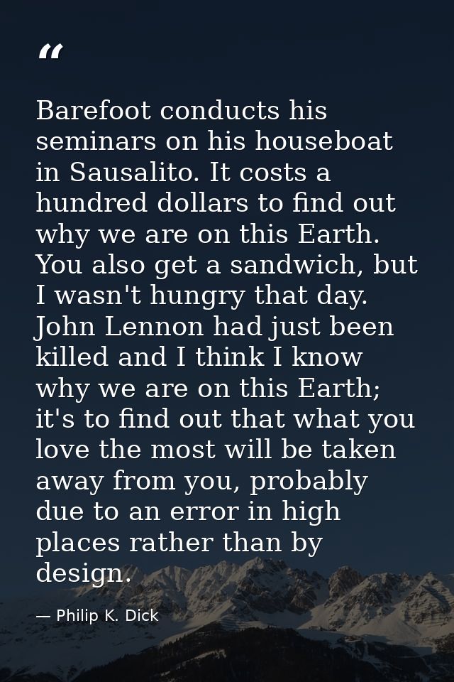 Barefoot conducts his seminars on his houseboat in Sausalito. It costs a hundred dollars to find out why we are on this  — Philip K. Dick