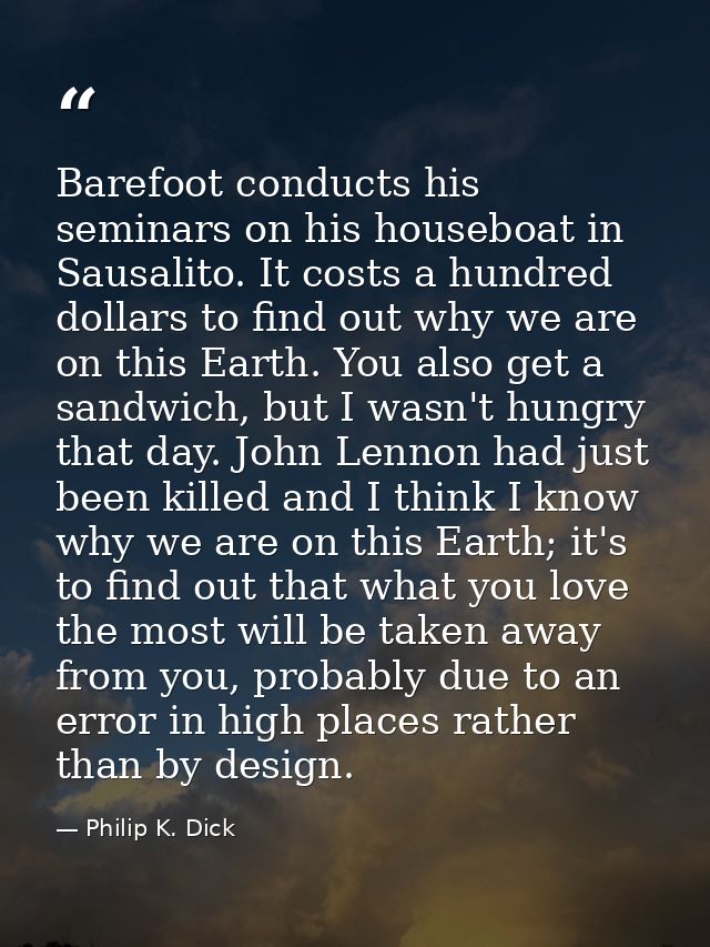 Barefoot conducts his seminars on his houseboat in Sausalito. It costs a hundred dollars to find out why we are on this  — Philip K. Dick