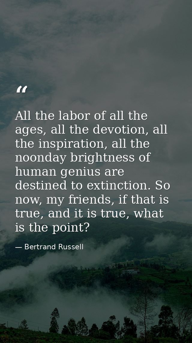 All the labor of all the ages, all the devotion, all the inspiration, all the noonday brightness of human genius are des — Bertrand Russell