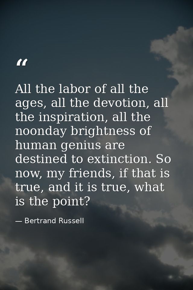 All the labor of all the ages, all the devotion, all the inspiration, all the noonday brightness of human genius are des — Bertrand Russell