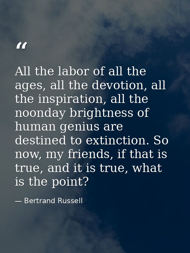 All the labor of all the ages, all the devotion, all the inspiration, all the noonday brightness of human genius are des — Bertrand Russell