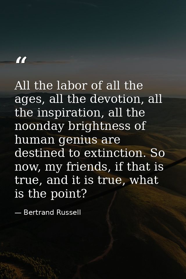 All the labor of all the ages, all the devotion, all the inspiration, all the noonday brightness of human genius are des — Bertrand Russell