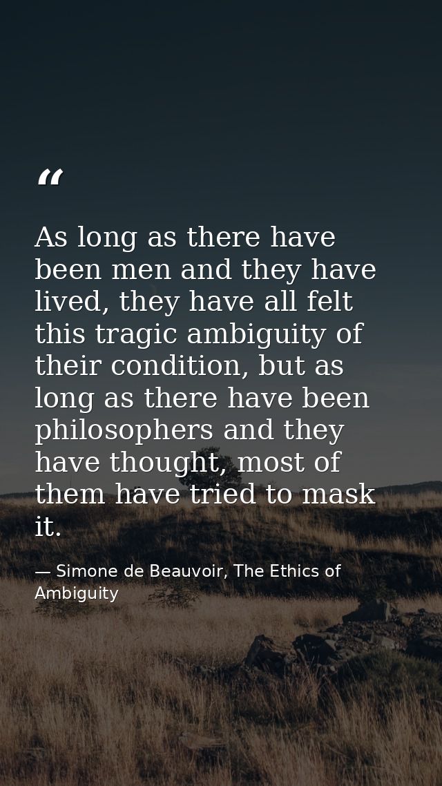 As long as there have been men and they have lived, they have all felt this tragic ambiguity of their condition, but as  — Simone de Beauvoir, The Ethics of Ambiguity