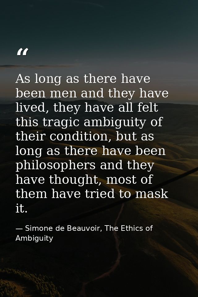As long as there have been men and they have lived, they have all felt this tragic ambiguity of their condition, but as  — Simone de Beauvoir, The Ethics of Ambiguity