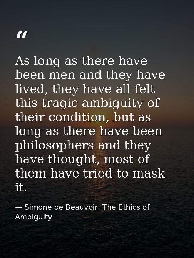 As long as there have been men and they have lived, they have all felt this tragic ambiguity of their condition, but as  — Simone de Beauvoir, The Ethics of Ambiguity