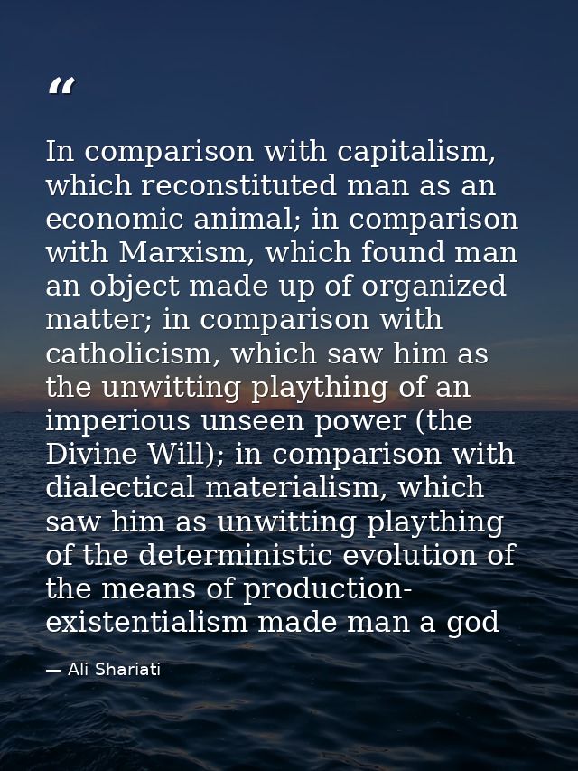 In comparison with capitalism, which reconstituted man as an economic animal; in comparison with Marxism, which found ma — Ali Shariati