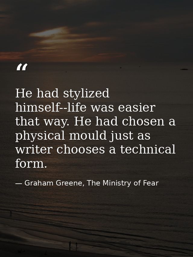 He had stylized himself--life was easier that way. He had chosen a physical mould just as writer chooses a technical for — Graham Greene, The Ministry of Fear