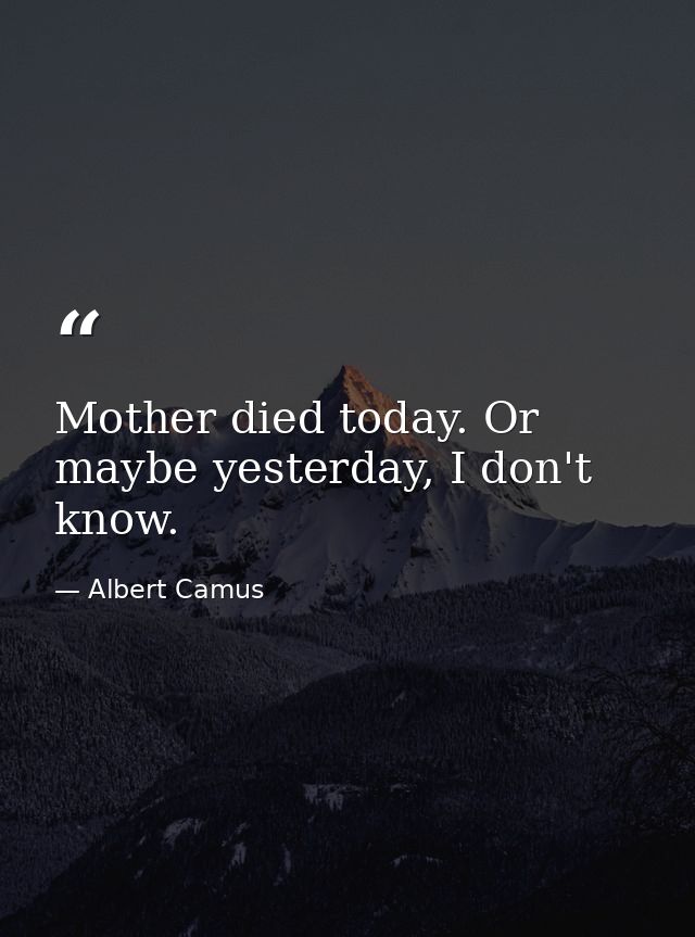 Mother died today. Or maybe yesterday, I don't know. — Albert Camus
