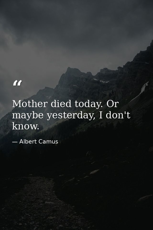 Mother died today. Or maybe yesterday, I don't know. — Albert Camus