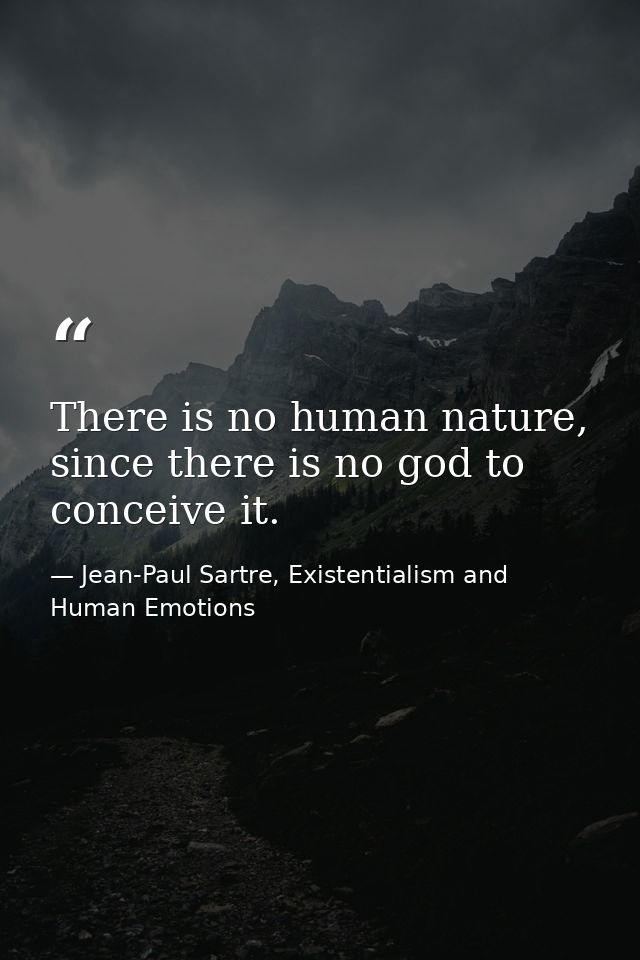 There is no human nature, since there is no god to conceive it. — Jean-Paul Sartre, Existentialism and Human Emotions