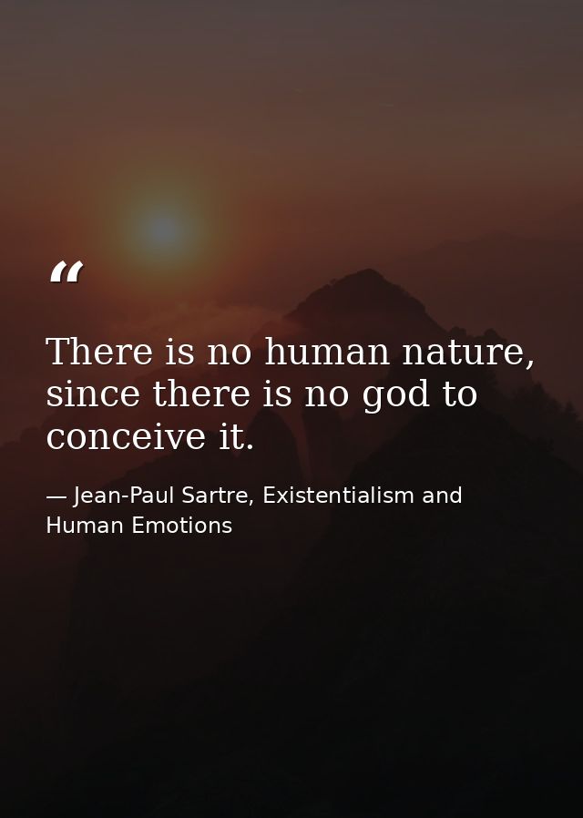 There is no human nature, since there is no god to conceive it. — Jean-Paul Sartre, Existentialism and Human Emotions