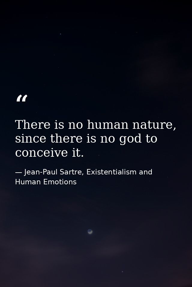 There is no human nature, since there is no god to conceive it. — Jean-Paul Sartre, Existentialism and Human Emotions