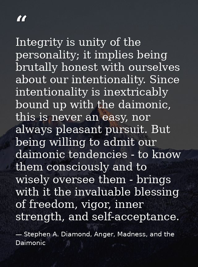 Integrity is unity of the personality; it implies being brutally honest with ourselves about our intentionality. Since i — Stephen A. Diamond, Anger, Madness, and the Daimonic