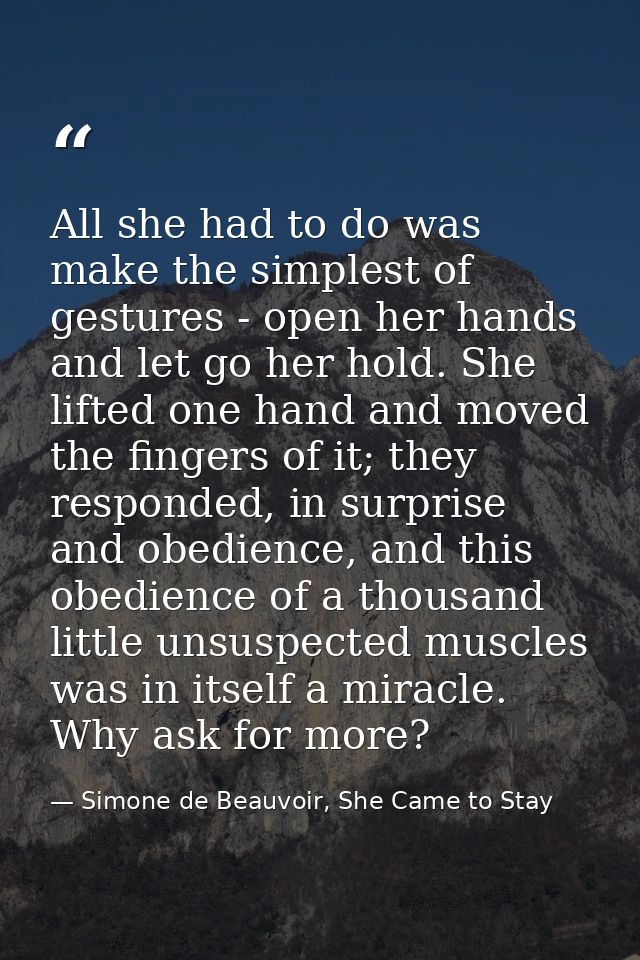 All she had to do was make the simplest of gestures - open her hands and let go her hold. She lifted one hand and moved  — Simone de Beauvoir, She Came to Stay
