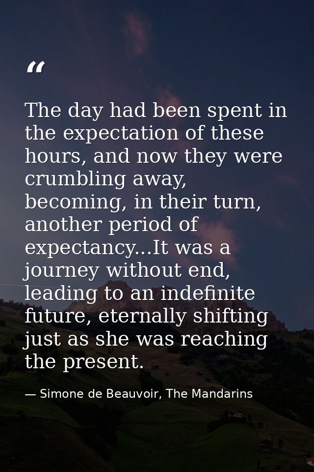 The day had been spent in the expectation of these hours, and now they were crumbling away, becoming, in their turn, ano — Simone de Beauvoir, The Mandarins