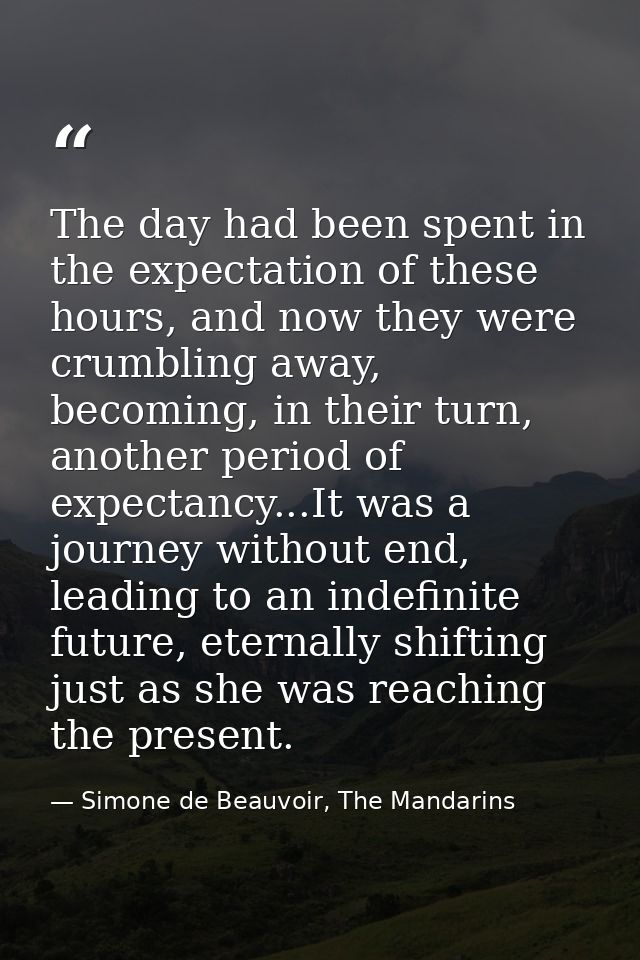 The day had been spent in the expectation of these hours, and now they were crumbling away, becoming, in their turn, ano — Simone de Beauvoir, The Mandarins