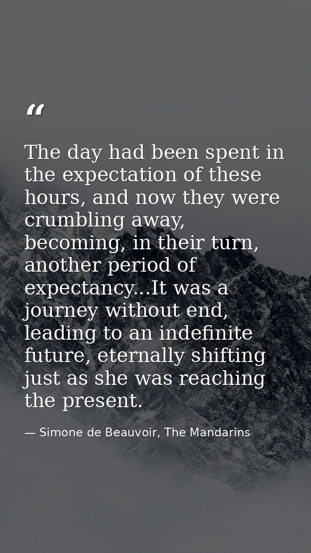 The day had been spent in the expectation of these hours, and now they were crumbling away, becoming, in their turn, ano — Simone de Beauvoir, The Mandarins