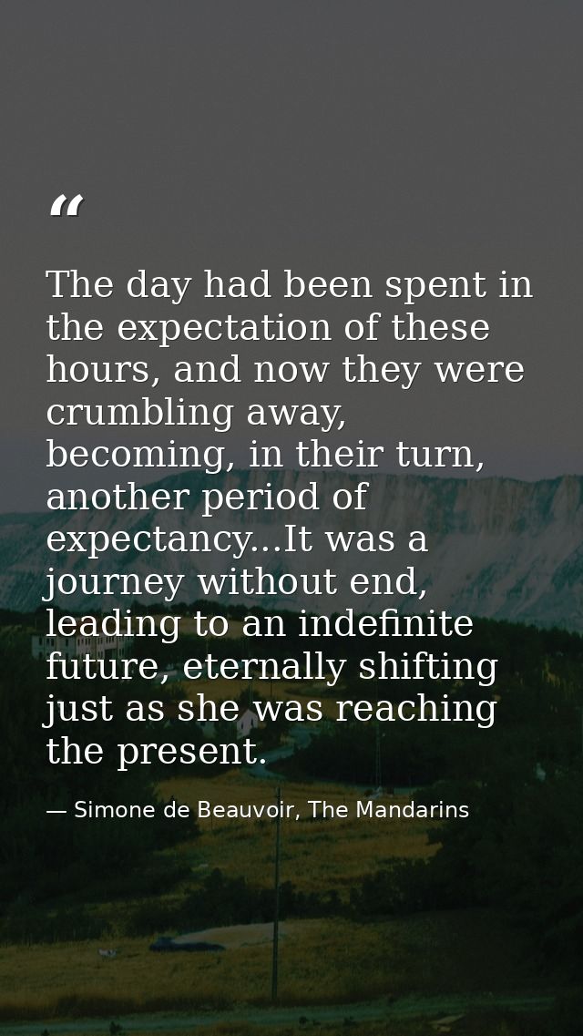 The day had been spent in the expectation of these hours, and now they were crumbling away, becoming, in their turn, ano — Simone de Beauvoir, The Mandarins