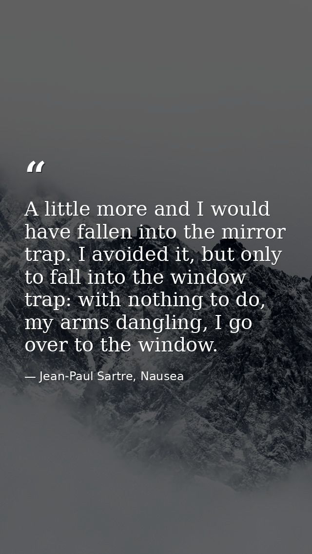 A little more and I would have fallen into the mirror trap. I avoided it, but only to fall into the window trap: with no — Jean-Paul Sartre, Nausea