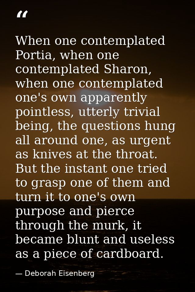 When one contemplated Portia, when one contemplated Sharon, when one contemplated one's own apparently pointless, utterl — Deborah Eisenberg