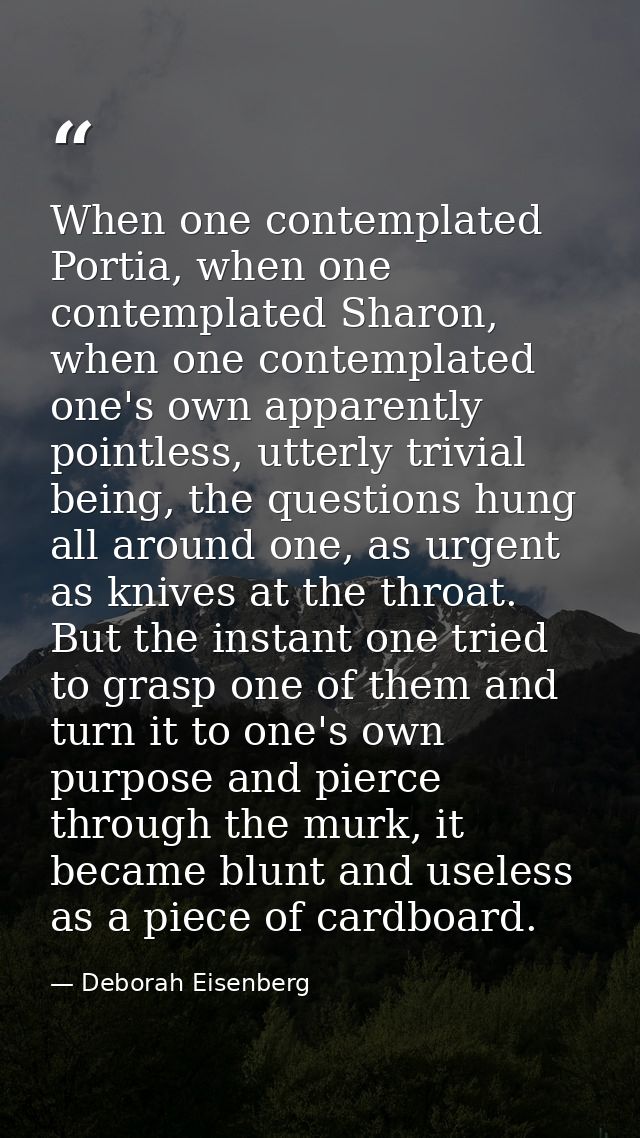 When one contemplated Portia, when one contemplated Sharon, when one contemplated one's own apparently pointless, utterl — Deborah Eisenberg