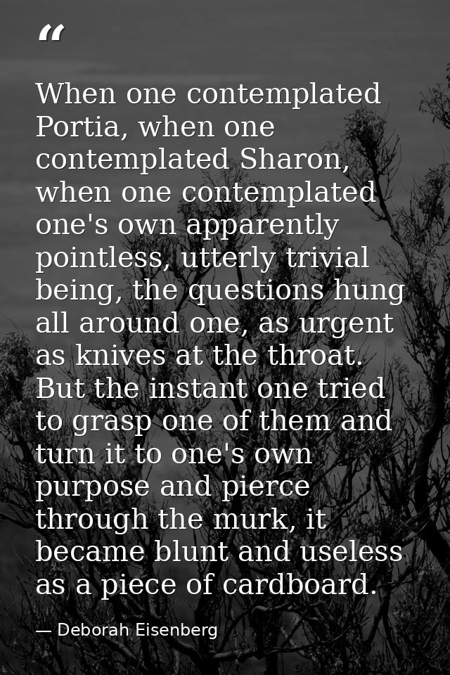 When one contemplated Portia, when one contemplated Sharon, when one contemplated one's own apparently pointless, utterl — Deborah Eisenberg
