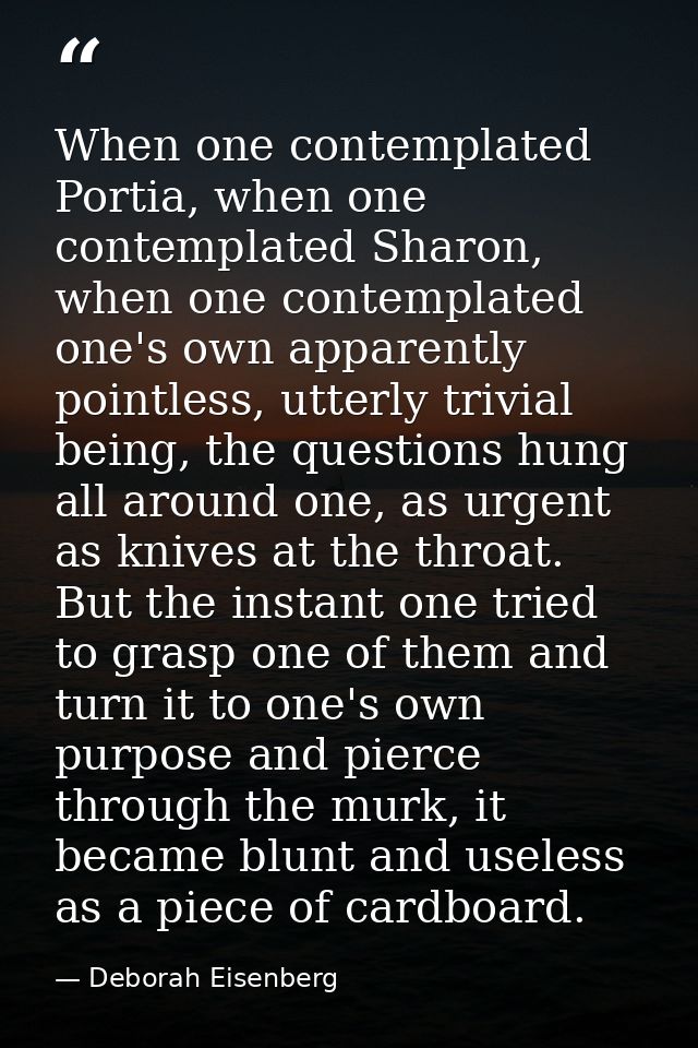When one contemplated Portia, when one contemplated Sharon, when one contemplated one's own apparently pointless, utterl — Deborah Eisenberg