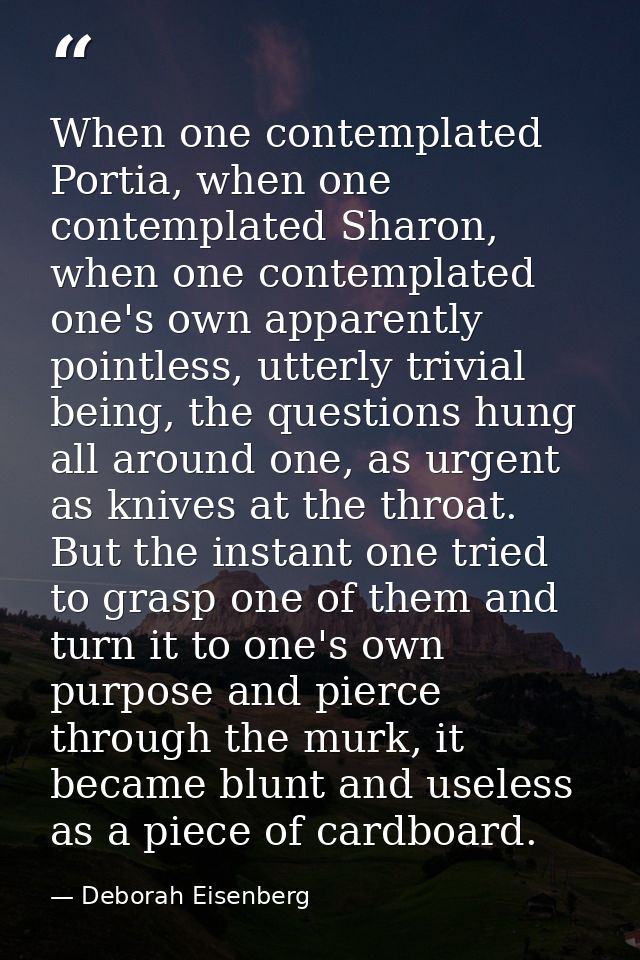When one contemplated Portia, when one contemplated Sharon, when one contemplated one's own apparently pointless, utterl — Deborah Eisenberg