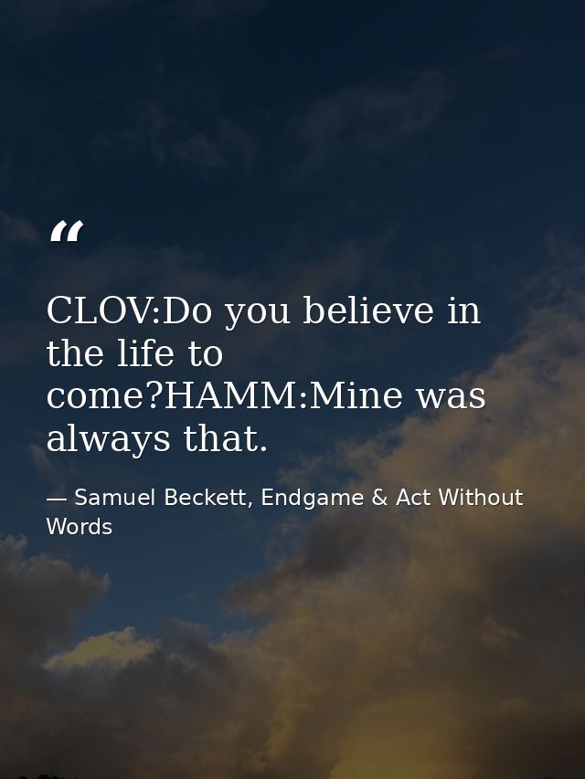 CLOV:Do you believe in the life to come?HAMM:Mine was always that. — Samuel Beckett, Endgame & Act Without Words