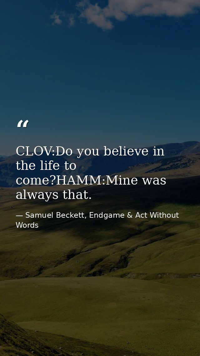 CLOV:Do you believe in the life to come?HAMM:Mine was always that. — Samuel Beckett, Endgame & Act Without Words