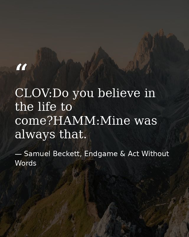 CLOV:Do you believe in the life to come?HAMM:Mine was always that. — Samuel Beckett, Endgame & Act Without Words