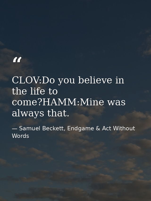 CLOV:Do you believe in the life to come?HAMM:Mine was always that. — Samuel Beckett, Endgame & Act Without Words