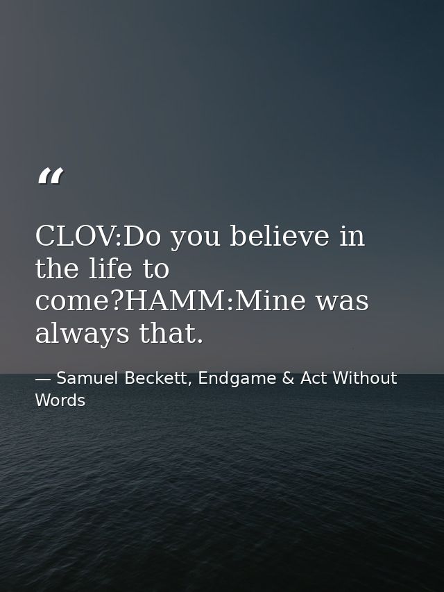 CLOV:Do you believe in the life to come?HAMM:Mine was always that. — Samuel Beckett, Endgame & Act Without Words