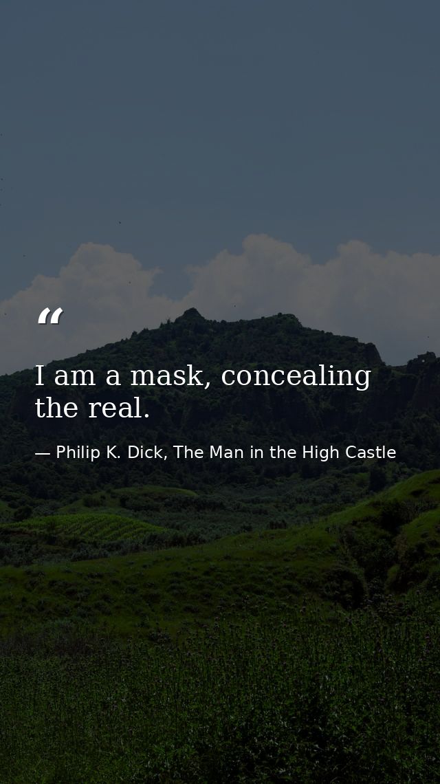 I am a mask, concealing the real. — Philip K. Dick, The Man in the High Castle