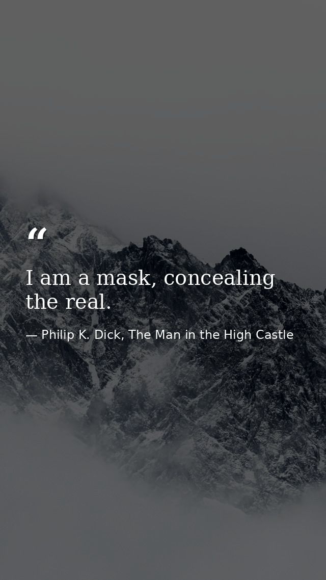 I am a mask, concealing the real. — Philip K. Dick, The Man in the High Castle