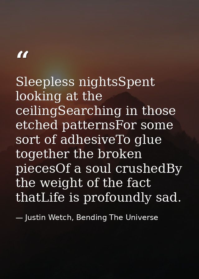 Sleepless nightsSpent looking at the ceilingSearching in those etched patternsFor some sort of adhesiveTo glue together  — Justin Wetch, Bending The Universe