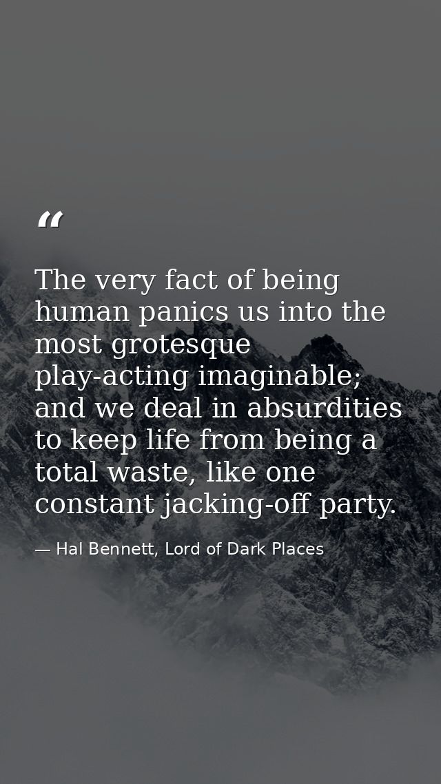The very fact of being human panics us into the most grotesque play-acting imaginable; and we deal in absurdities to kee — Hal Bennett, Lord of Dark Places