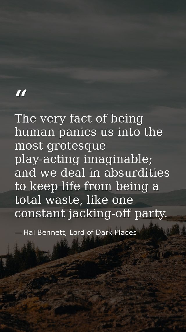 The very fact of being human panics us into the most grotesque play-acting imaginable; and we deal in absurdities to kee — Hal Bennett, Lord of Dark Places