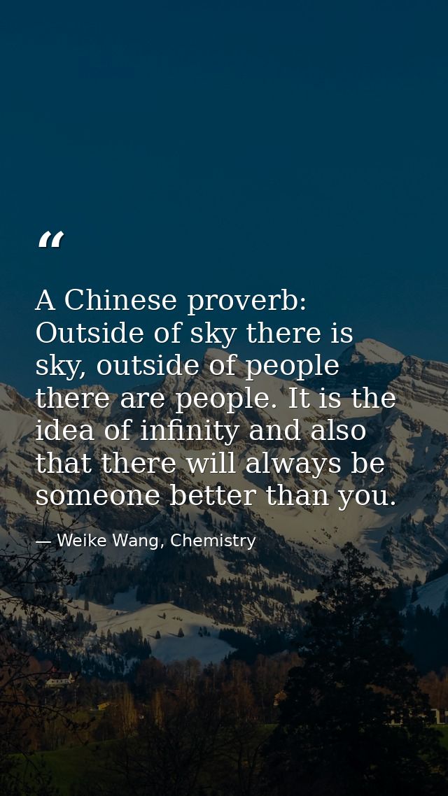 A Chinese proverb: Outside of sky there is sky, outside of people there are people. It is the idea of infinity and also  — Weike Wang, Chemistry