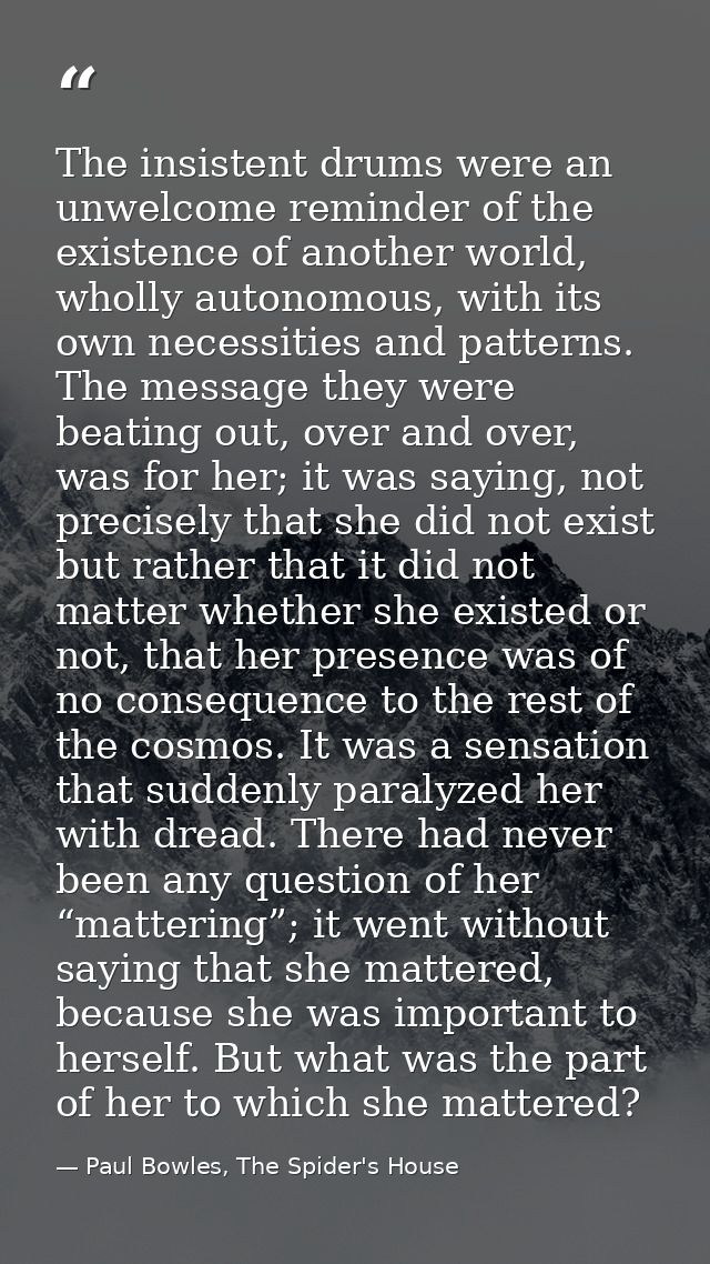 The insistent drums were an unwelcome reminder of the existence of another world, wholly autonomous, with its own necess — Paul Bowles, The Spider's House